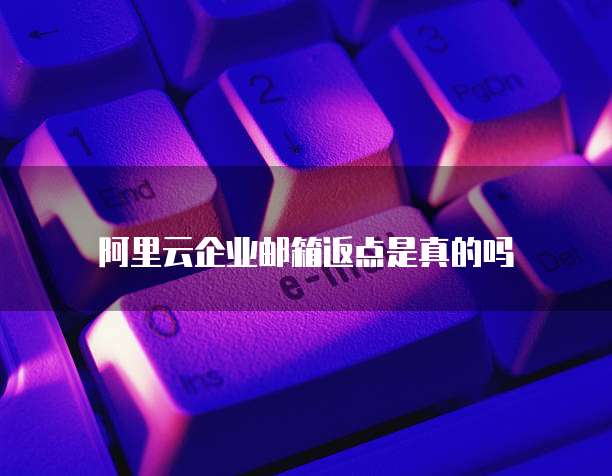 阿里云企业邮箱返点是真的吗