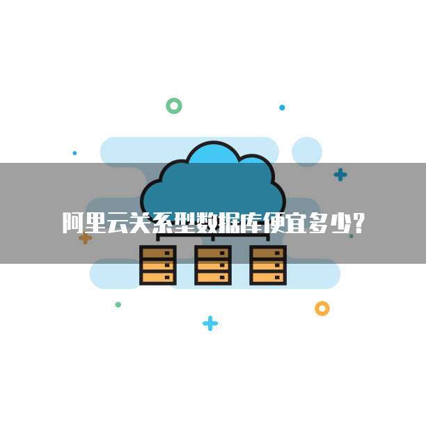 阿里云关系型数据库便宜多少？