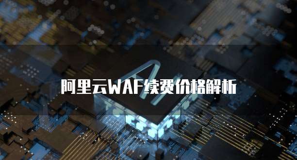 阿里云WAF续费价格解析