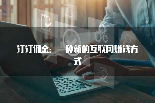 钉钉佣金：一种新的互联网赚钱方式