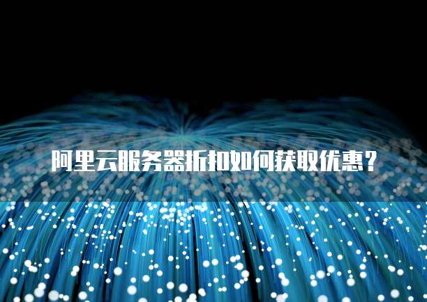 阿里云服务器折扣如何获取优惠？