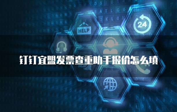 钉钉宜盟发票查重助手报价怎么填