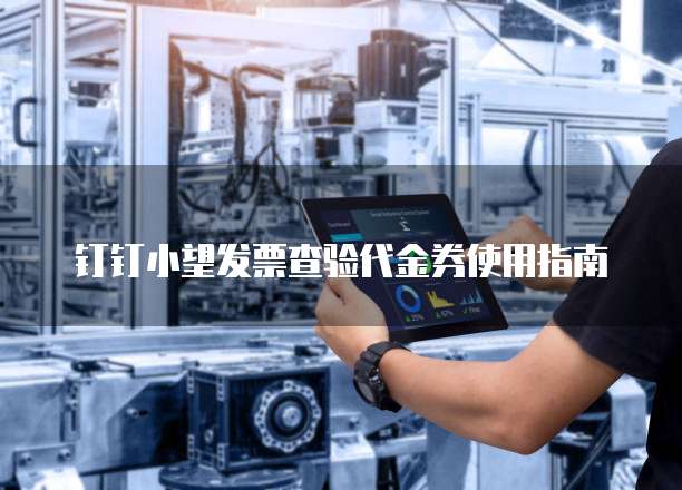 钉钉小望发票查验代金券使用指南
