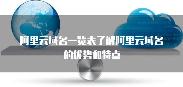 阿里云域名一览表了解阿里云域名的优势和特点