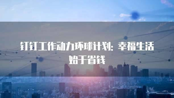 钉钉工作动力环球计划: 幸福生活始于省钱