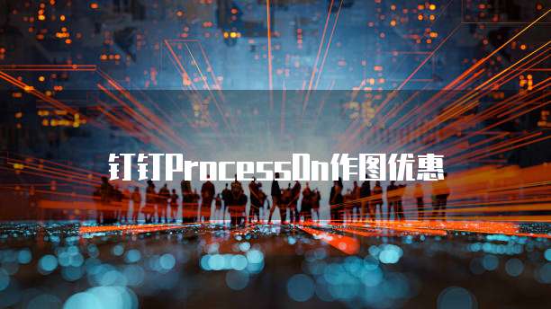 钉钉ProcessOn作图优惠