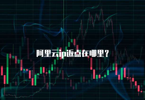 阿里云ip返点在哪里?