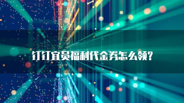 钉钉宜员福利代金券怎么领?