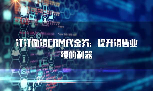 钉钉励销CRM代金券：提升销售业绩的利器