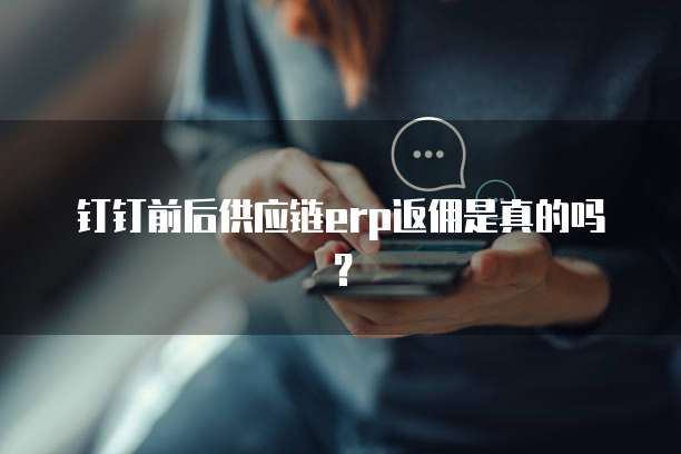 钉钉前后供应链erp返佣是真的吗?