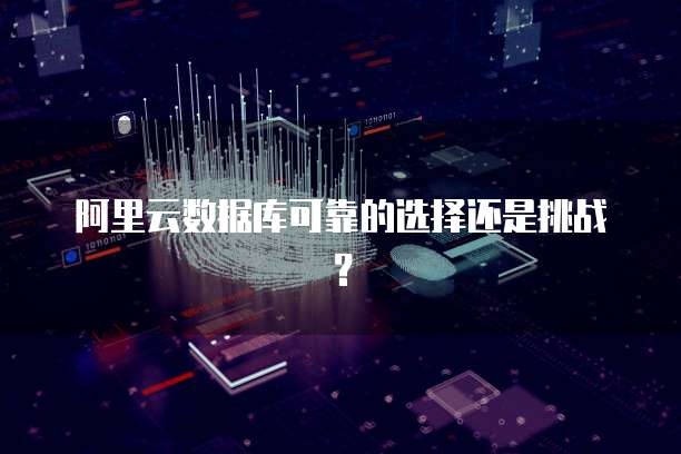 阿里云数据库可靠的选择还是挑战?