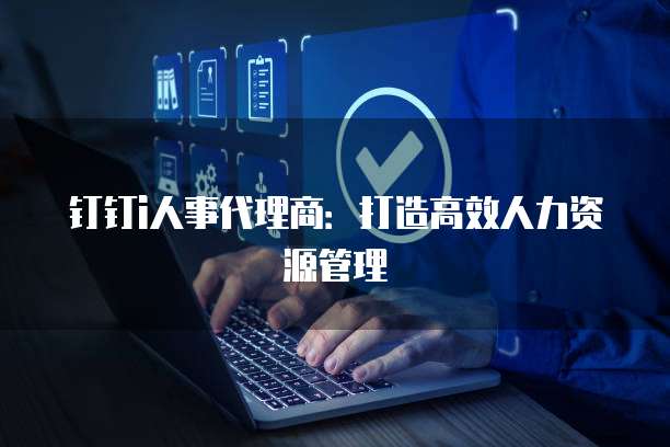 钉钉i人事代理商：打造高效人力资源管理