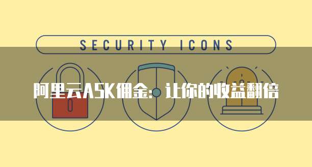 阿里云ASK佣金:让你的收益翻倍