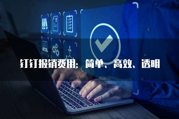 钉钉报销费用:简单、高效、透明