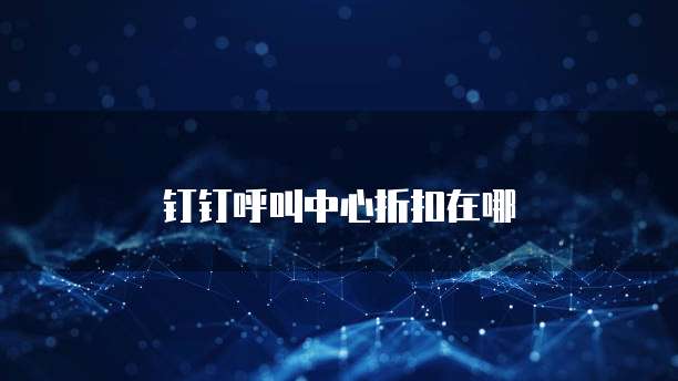 钉钉呼叫中心折扣在哪