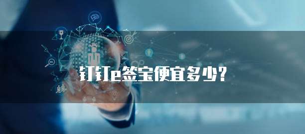 钉钉e签宝便宜多少?