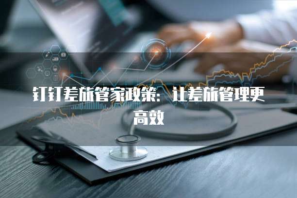 钉钉差旅管家政策：让差旅管理更高效