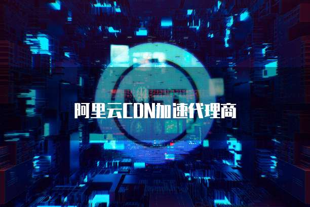 阿里云CDN加速代理商
