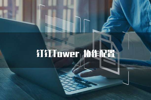 钉钉Tower 协作配置