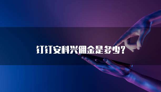 钉钉安科兴佣金是多少?