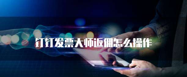 钉钉发票大师返佣怎么操作
