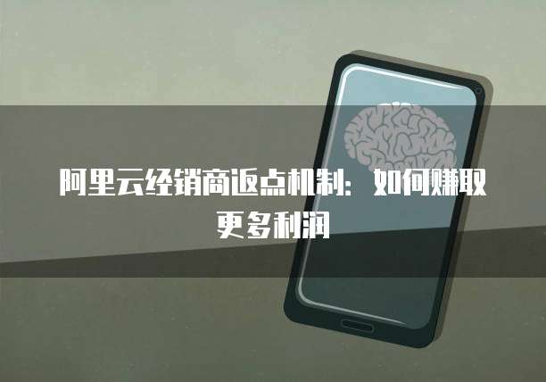 阿里云经销商返点机制:如何赚取更多利润
