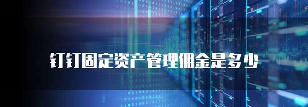 钉钉固定资产管理佣金是多少