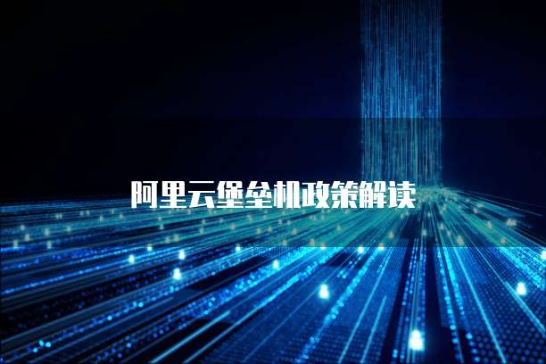 阿里云堡垒机政策解读