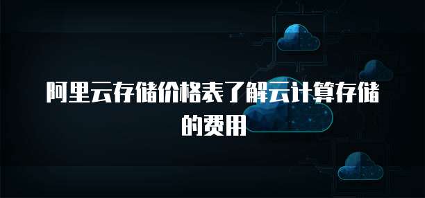 阿里云存储价格表了解云计算存储的费用