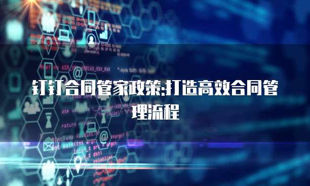 钉钉合同管家政策:打造高效合同管理流程