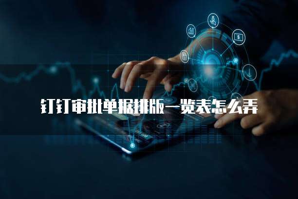 钉钉审批单据排版一览表怎么弄