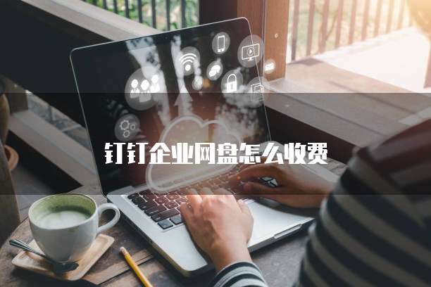 钉钉企业网盘怎么收费