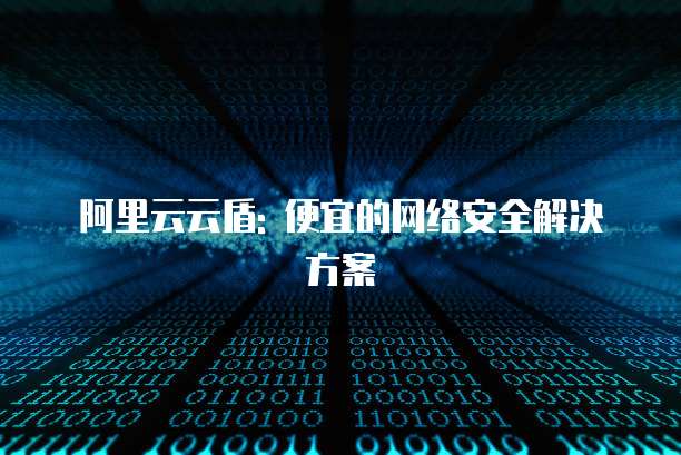 阿里云云盾: 便宜的网络安全解决方案