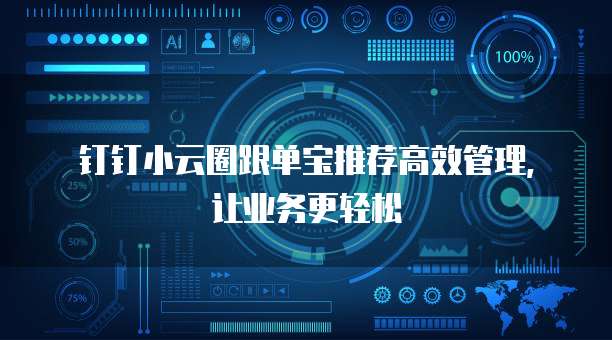 钉钉小云圈跟单宝推荐高效管理,让业务更轻松