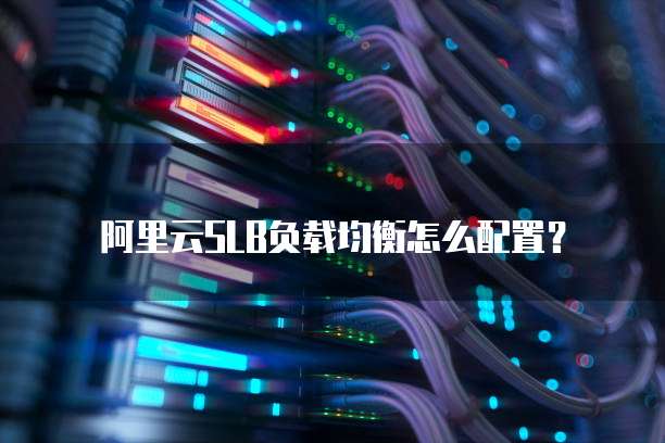 阿里云SLB负载均衡怎么配置？