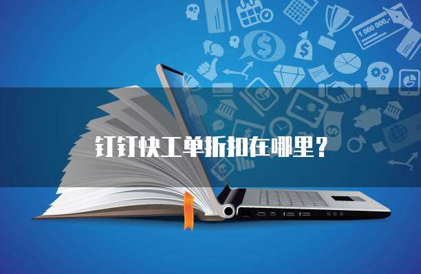 钉钉快工单折扣在哪里？