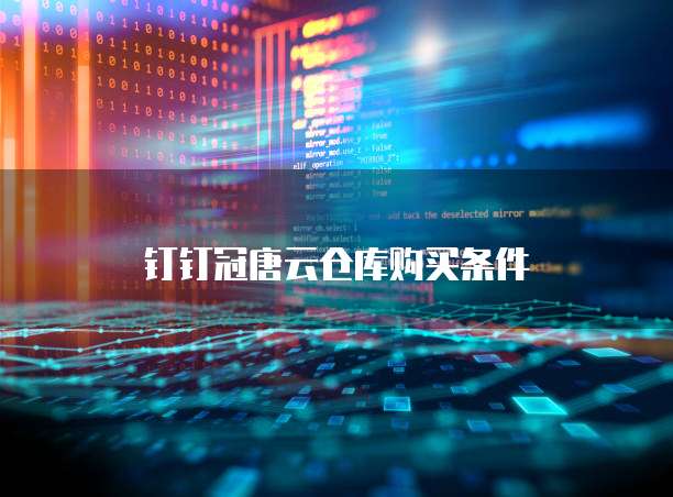 钉钉冠唐云仓库购买条件