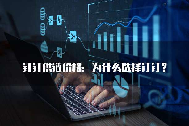 钉钉供链价格:为什么选择钉钉?