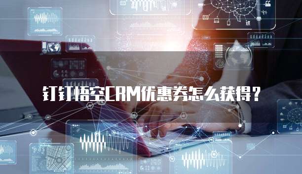 钉钉悟空CRM优惠券怎么获得?