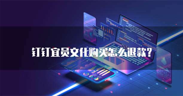 钉钉宜员文化购买怎么退款?