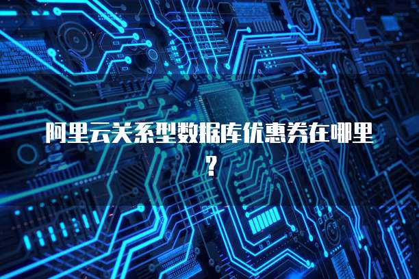 阿里云关系型数据库优惠券在哪里?