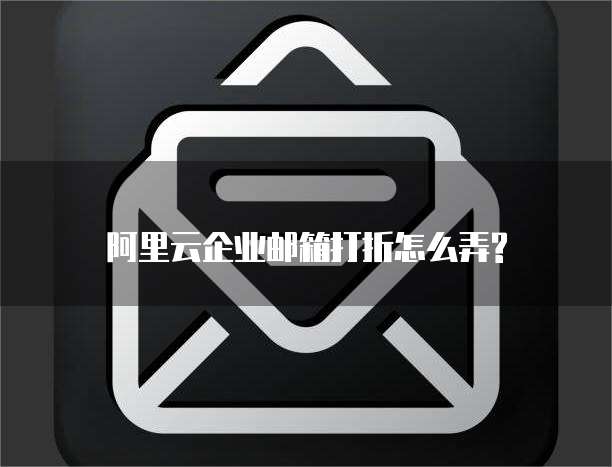 阿里云企业邮箱打折怎么弄?