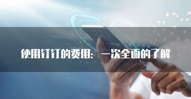 使用钉钉的费用:一次全面的了解