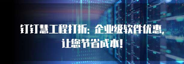 钉钉慧工程打折: 企业级软件优惠,让您节省成本!