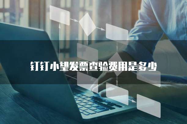 钉钉小望发票查验费用是多少