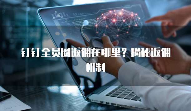 钉钉全员圈返佣在哪里?揭秘返佣机制
