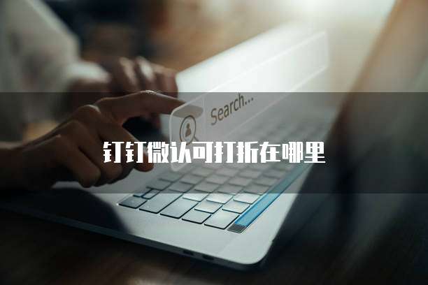 钉钉微认可打折在哪里