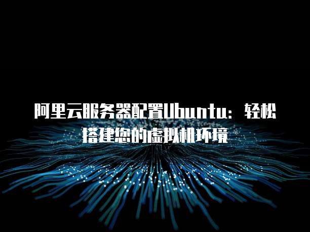 阿里云服务器配置Ubuntu:轻松搭建您的虚拟机环境