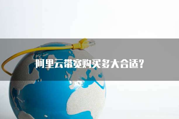 阿里云带宽购买多大合适?