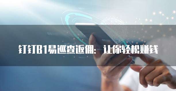 钉钉B1易巡查返佣:让你轻松赚钱